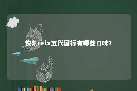 悦刻relx五代国标有哪些口味？ 